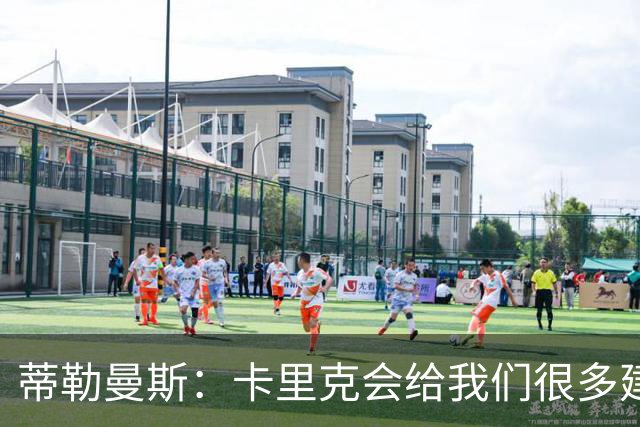 蒂勒曼斯：卡里克会给我们很多建议，也给我们很大的发挥空间